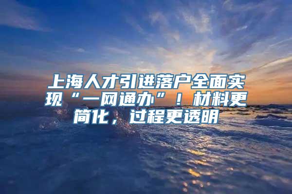 上海人才引进落户全面实现“一网通办”！材料更简化，过程更透明