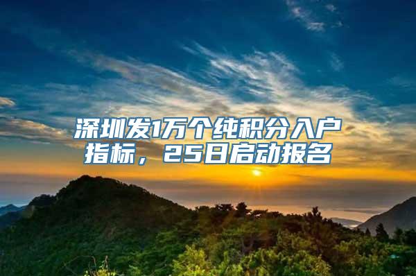 深圳发1万个纯积分入户指标，25日启动报名