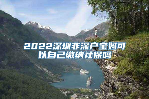 2022深圳非深户宝妈可以自己缴纳社保吗