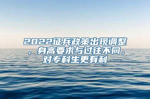 2022征兵政策出现调整，身高要求与过往不同，对专科生更有利