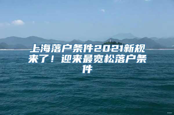 上海落户条件2021新规来了！迎来最宽松落户条件