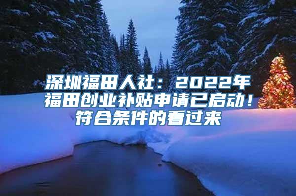 深圳福田人社：2022年福田创业补贴申请已启动！符合条件的看过来