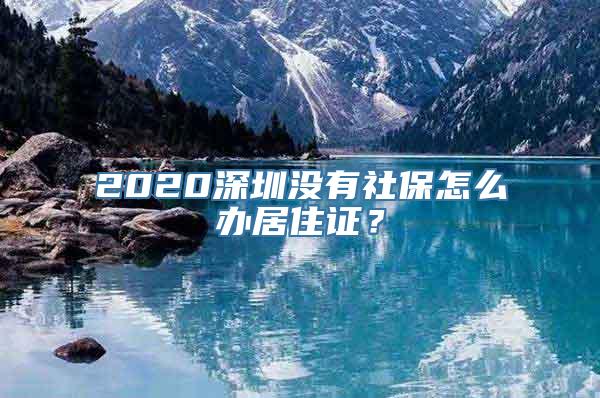 2020深圳没有社保怎么办居住证？