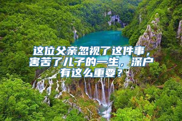 这位父亲忽视了这件事，害苦了儿子的一生，深户有这么重要？