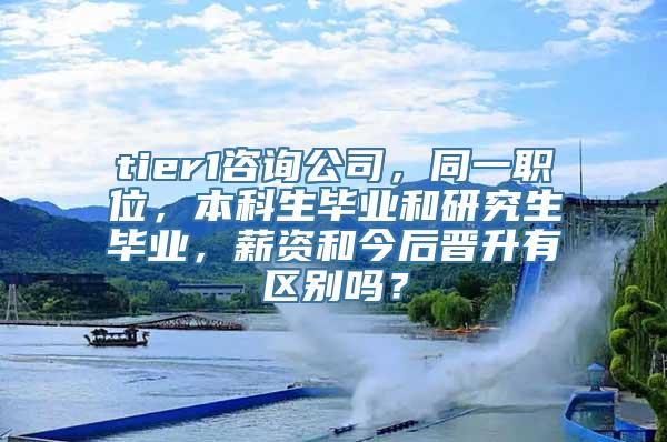 tier1咨询公司，同一职位，本科生毕业和研究生毕业，薪资和今后晋升有区别吗？