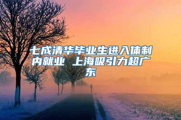 七成清华毕业生进入体制内就业 上海吸引力超广东