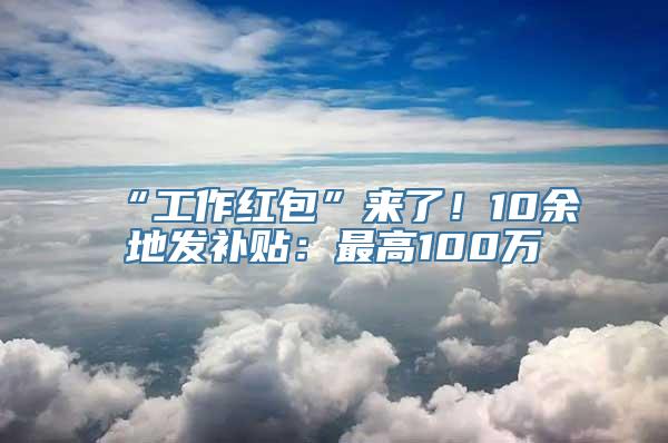 “工作红包”来了！10余地发补贴：最高100万