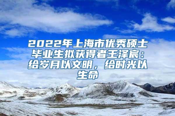 2022年上海市优秀硕士毕业生拟获得者王泽宸：给岁月以文明，给时光以生命