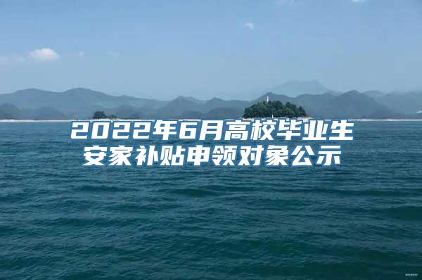 2022年6月高校毕业生安家补贴申领对象公示