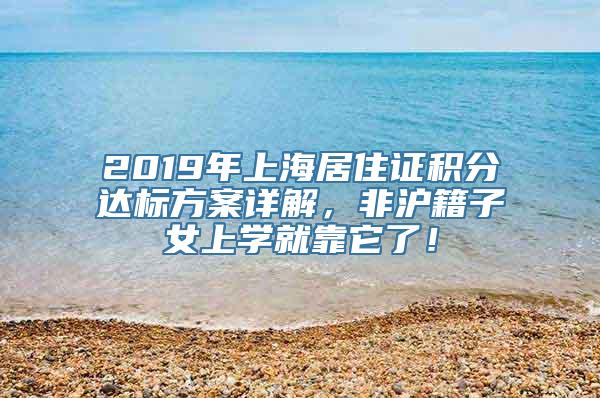 2019年上海居住证积分达标方案详解，非沪籍子女上学就靠它了！