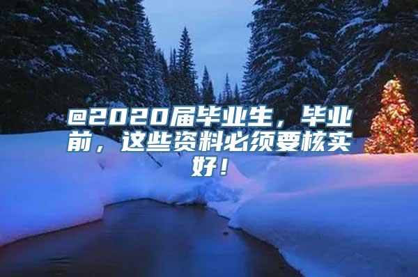 @2020届毕业生，毕业前，这些资料必须要核实好！