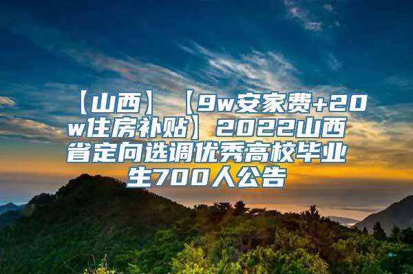 【山西】【9w安家费+20w住房补贴】2022山西省定向选调优秀高校毕业生700人公告