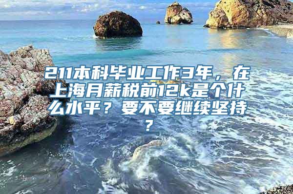 211本科毕业工作3年，在上海月薪税前12k是个什么水平？要不要继续坚持？