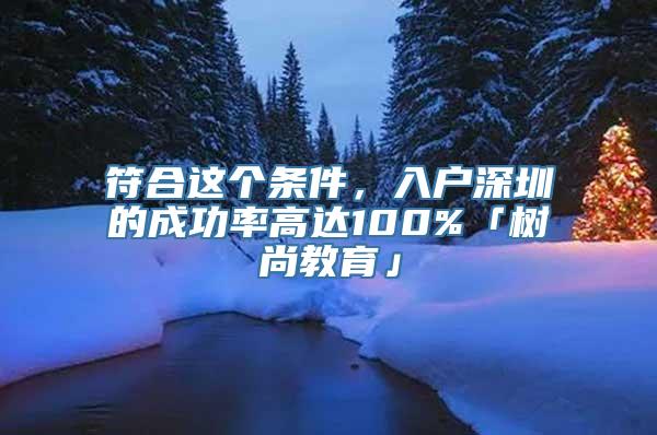 符合这个条件，入户深圳的成功率高达100%「树尚教育」