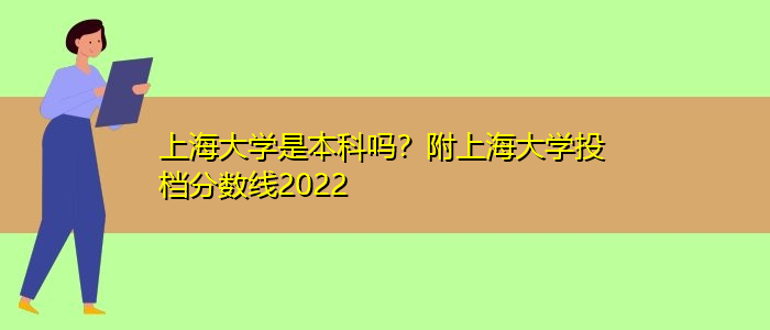 上海大学是本科吗？附上海大学投档分数线2022