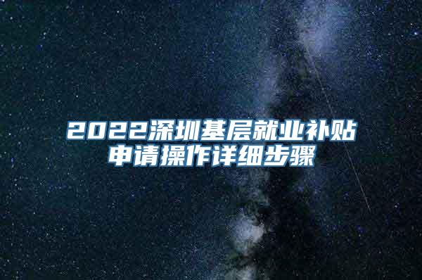 2022深圳基层就业补贴申请操作详细步骤