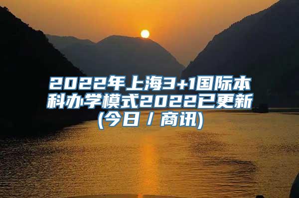 2022年上海3+1国际本科办学模式2022已更新(今日／商讯)