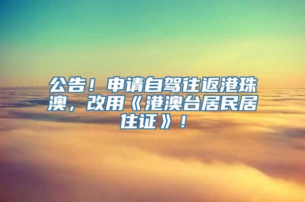 公告！申请自驾往返港珠澳，改用《港澳台居民居住证》！