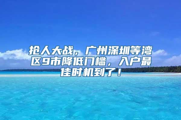 抢人大战，广州深圳等湾区9市降低门槛，入户最佳时机到了！