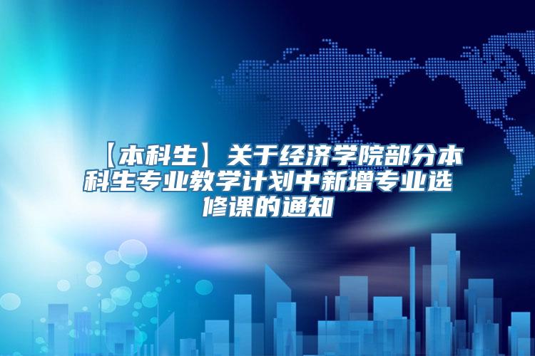 【本科生】关于经济学院部分本科生专业教学计划中新增专业选修课的通知