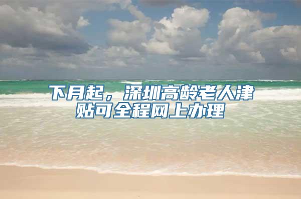 下月起，深圳高龄老人津贴可全程网上办理