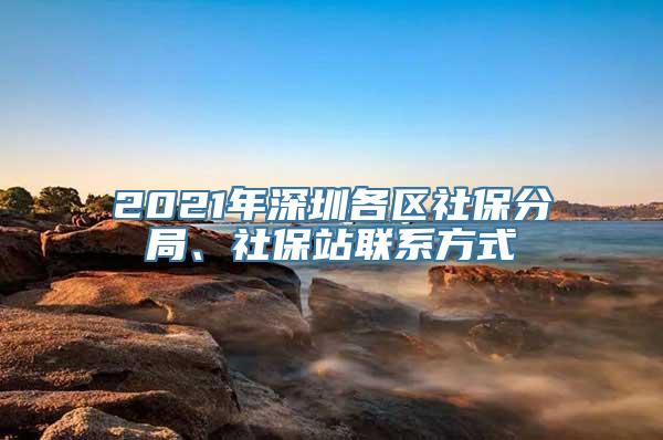 2021年深圳各区社保分局、社保站联系方式