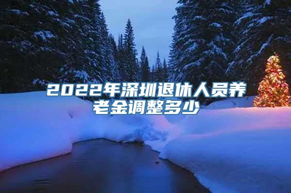 2022年深圳退休人员养老金调整多少