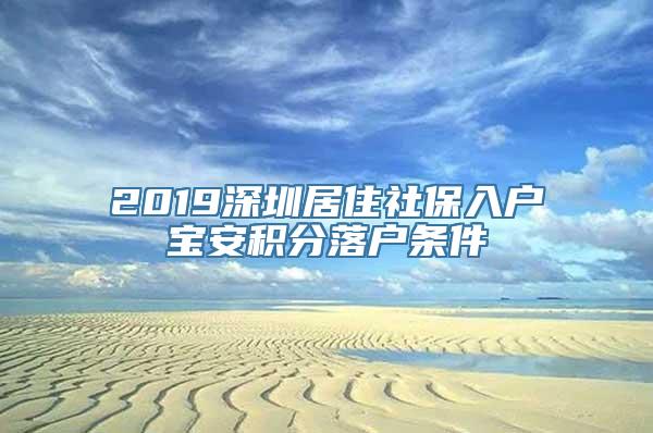 2019深圳居住社保入户宝安积分落户条件