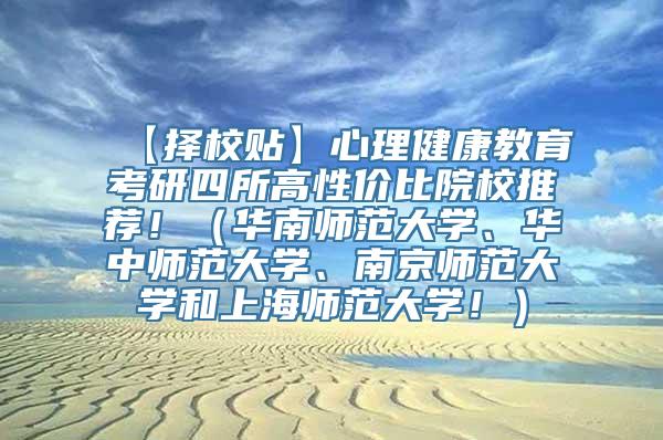 【择校贴】心理健康教育考研四所高性价比院校推荐！（华南师范大学、华中师范大学、南京师范大学和上海师范大学！）