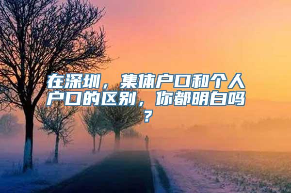 在深圳，集体户口和个人户口的区别，你都明白吗？