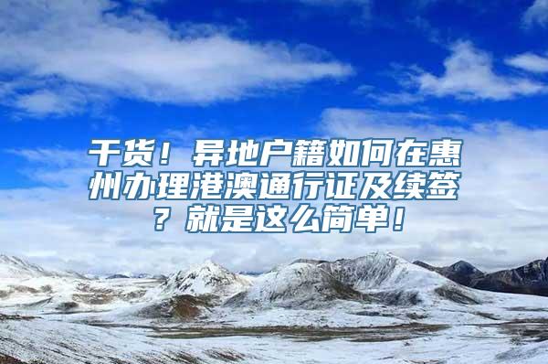 干货！异地户籍如何在惠州办理港澳通行证及续签？就是这么简单！