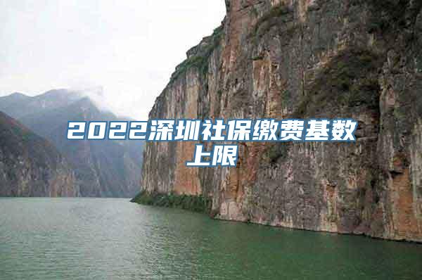 2022深圳社保缴费基数上限