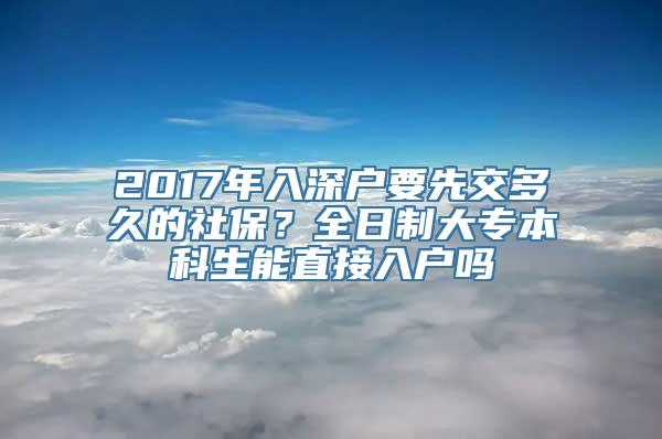 2017年入深户要先交多久的社保？全日制大专本科生能直接入户吗