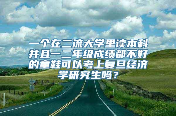 一个在二流大学里读本科并且一二年级成绩都不好的童鞋可以考上复旦经济学研究生吗？