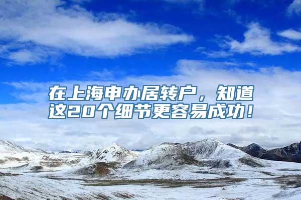 在上海申办居转户，知道这20个细节更容易成功！