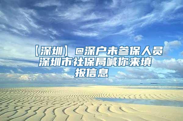 【深圳】@深户未参保人员 深圳市社保局喊你来填报信息