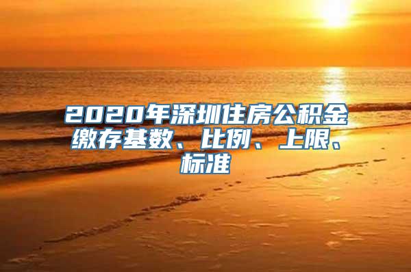 2020年深圳住房公积金缴存基数、比例、上限、标准