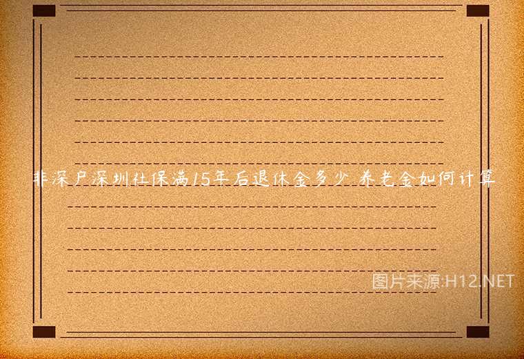 非深户深圳社保满15年后退休金多少 养老金如何计算