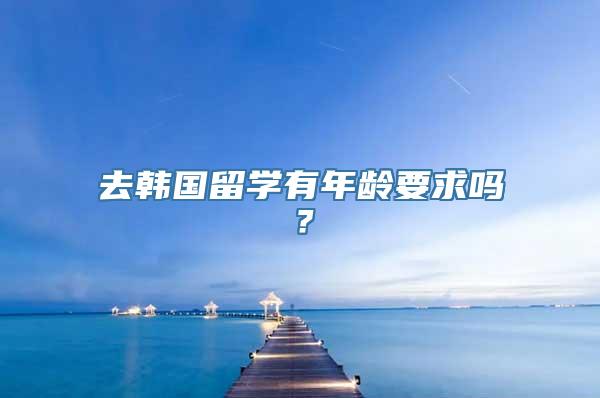 去韩国留学有年龄要求吗？