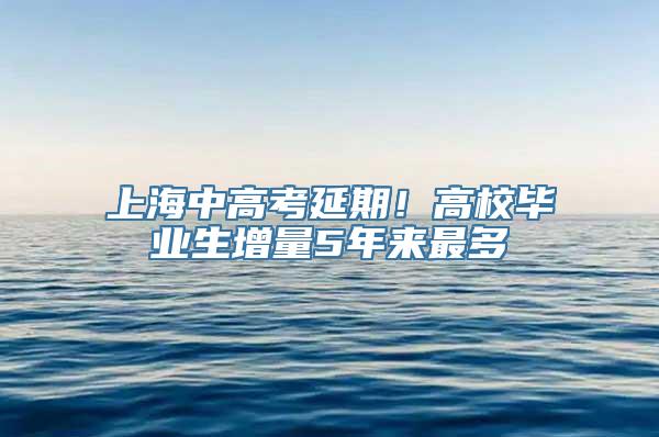 上海中高考延期！高校毕业生增量5年来最多