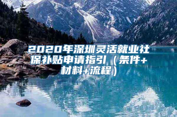 2020年深圳灵活就业社保补贴申请指引（条件+材料+流程）