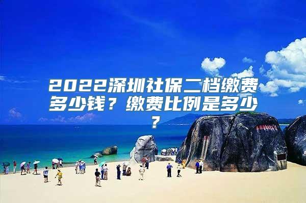 2022深圳社保二档缴费多少钱？缴费比例是多少？