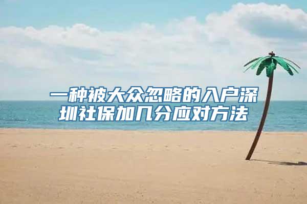 一种被大众忽略的入户深圳社保加几分应对方法