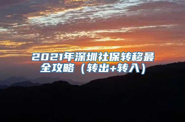 2021年深圳社保转移最全攻略（转出+转入）