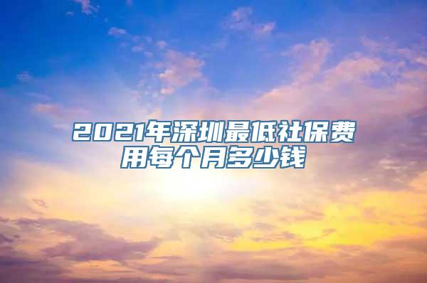 2021年深圳最低社保费用每个月多少钱