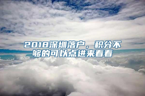 2018深圳落户，积分不够的可以点进来看看