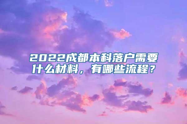 2022成都本科落户需要什么材料，有哪些流程？