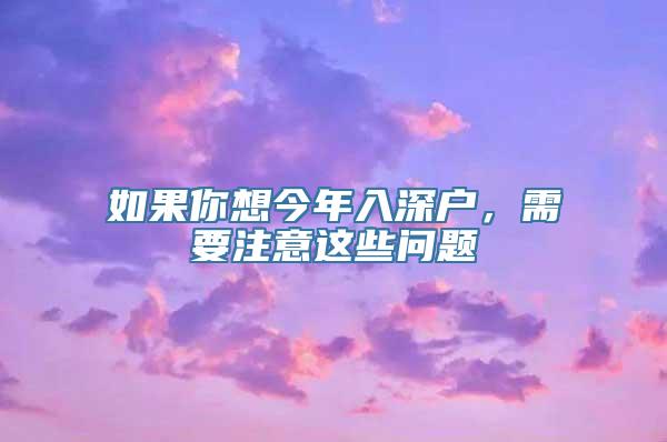 如果你想今年入深户，需要注意这些问题