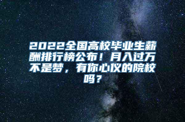 2022全国高校毕业生薪酬排行榜公布！月入过万不是梦，有你心仪的院校吗？