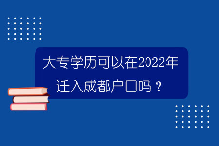 大专学历可以在2022年迁入成都户口吗？.jpg